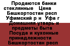 Продаются банки стеклянные › Цена ­ 25 - Башкортостан респ., Уфимский р-н, Уфа г. Домашняя утварь и предметы быта » Посуда и кухонные принадлежности   . Башкортостан респ.